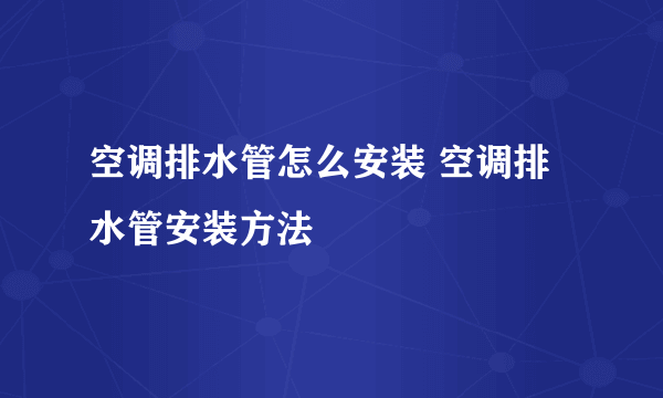 空调排水管怎么安装 空调排水管安装方法