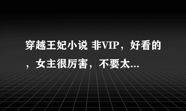 穿越王妃小说 非VIP，好看的，女主很厉害，不要太虐了。10部以上