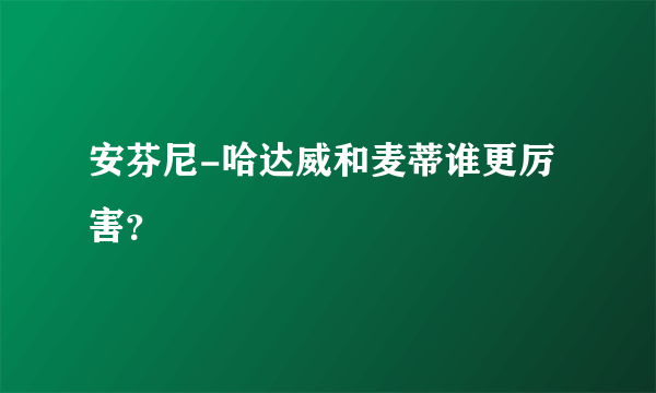 安芬尼-哈达威和麦蒂谁更厉害？