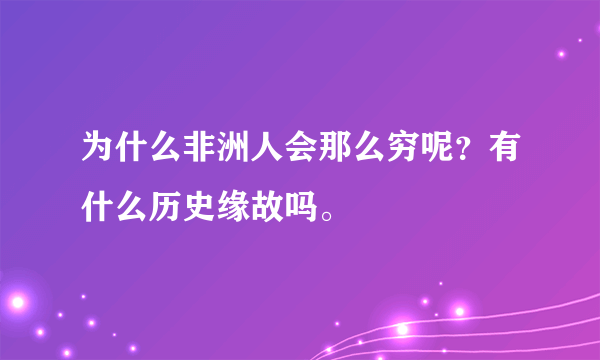 为什么非洲人会那么穷呢？有什么历史缘故吗。