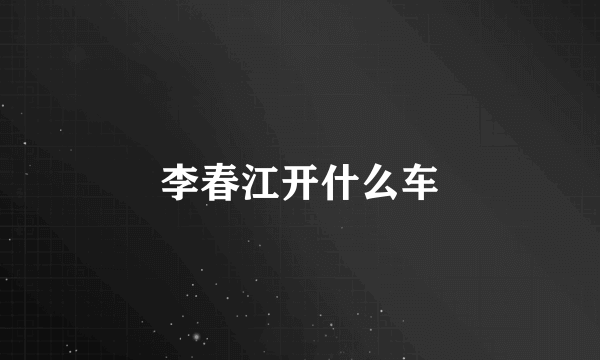李春江开什么车