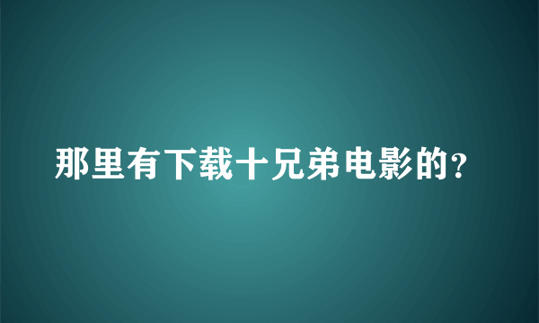 那里有下载十兄弟电影的？