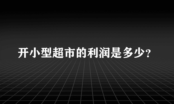 开小型超市的利润是多少？