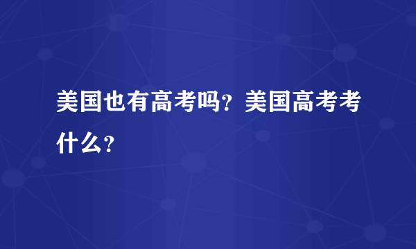 美国也有高考吗？美国高考考什么？