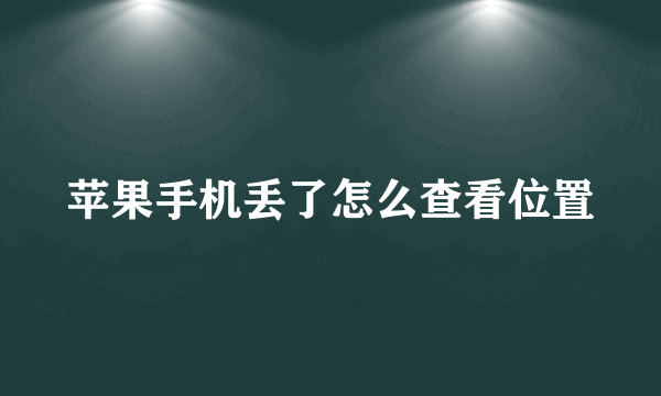苹果手机丢了怎么查看位置