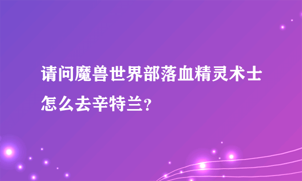 请问魔兽世界部落血精灵术士怎么去辛特兰？