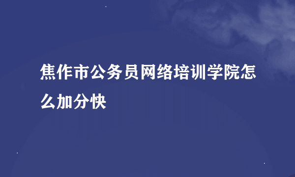 焦作市公务员网络培训学院怎么加分快