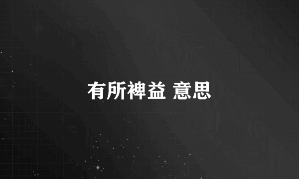 有所裨益 意思