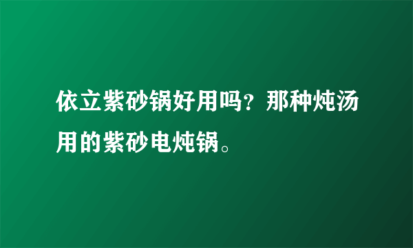 依立紫砂锅好用吗？那种炖汤用的紫砂电炖锅。