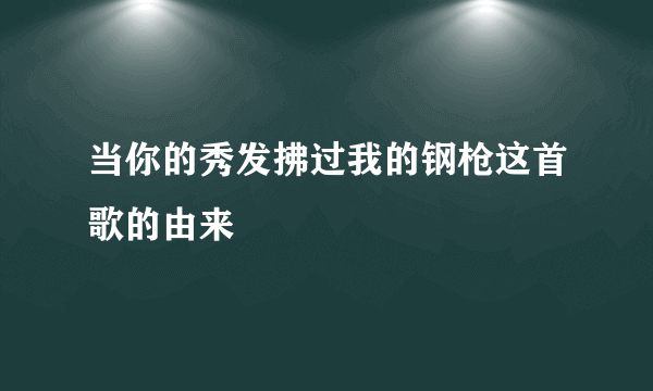当你的秀发拂过我的钢枪这首歌的由来