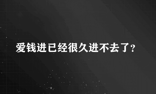 爱钱进已经很久进不去了？