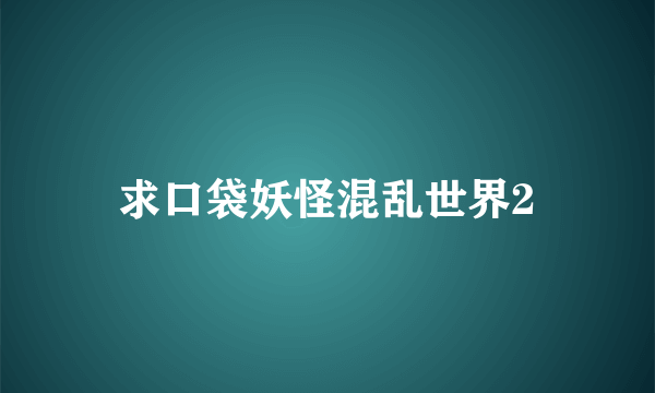 求口袋妖怪混乱世界2