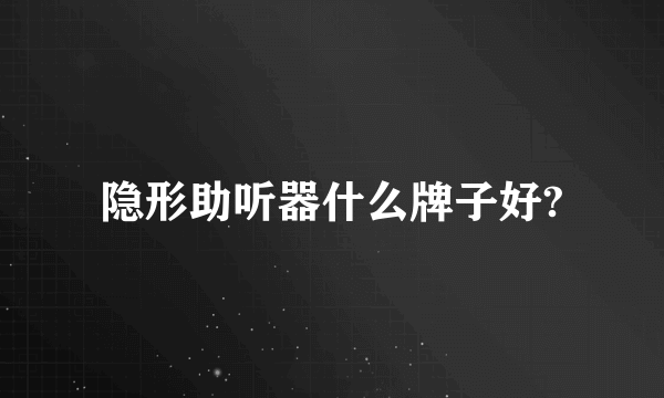 隐形助听器什么牌子好?