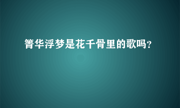 箐华浮梦是花千骨里的歌吗？