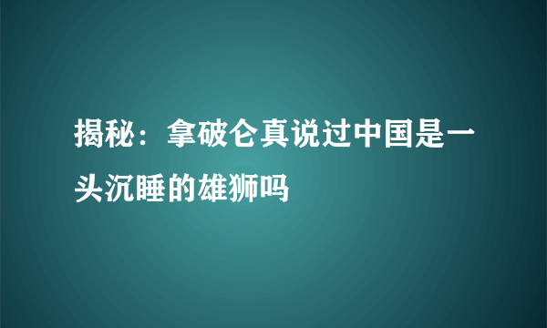 揭秘：拿破仑真说过中国是一头沉睡的雄狮吗