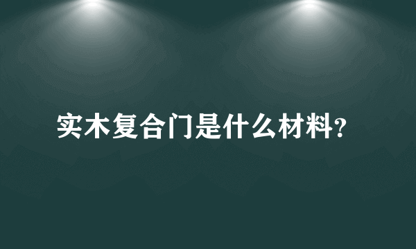实木复合门是什么材料？