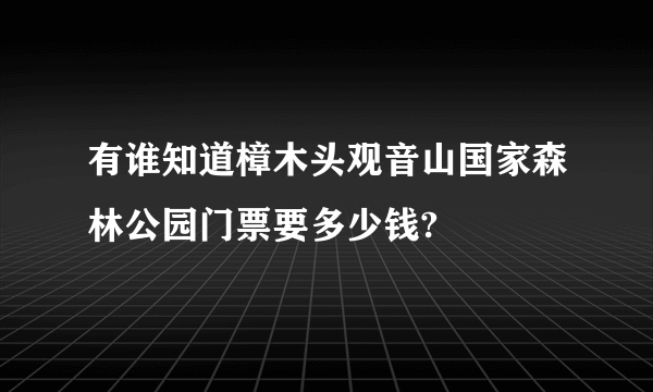 有谁知道樟木头观音山国家森林公园门票要多少钱?