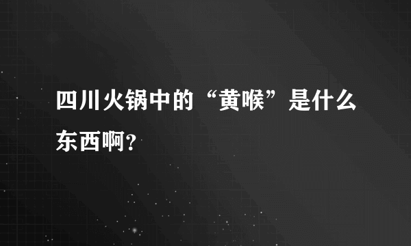 四川火锅中的“黄喉”是什么东西啊？