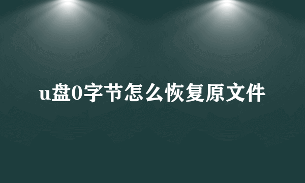 u盘0字节怎么恢复原文件