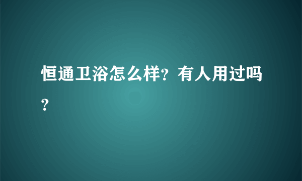恒通卫浴怎么样？有人用过吗？