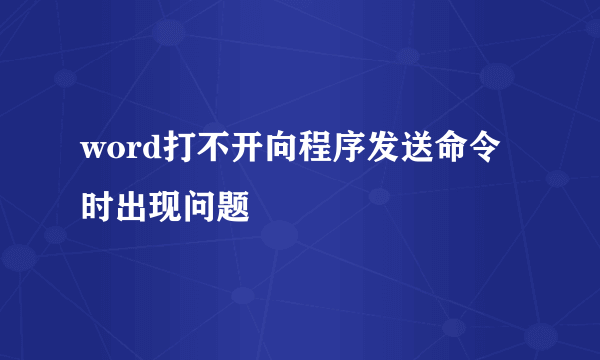 word打不开向程序发送命令时出现问题