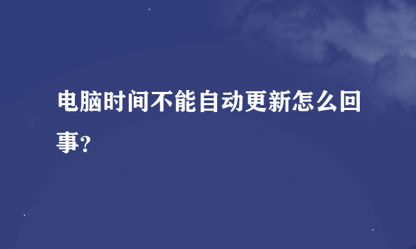 电脑时间不能自动更新怎么回事？
