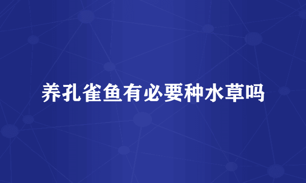 养孔雀鱼有必要种水草吗