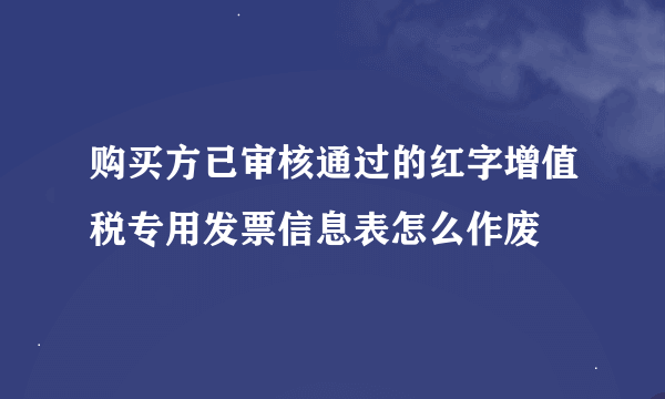 购买方已审核通过的红字增值税专用发票信息表怎么作废