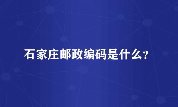 石家庄邮政编码是什么？