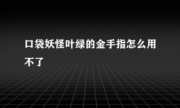 口袋妖怪叶绿的金手指怎么用不了
