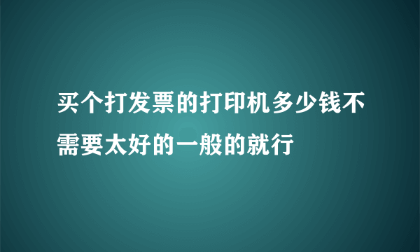 买个打发票的打印机多少钱不需要太好的一般的就行