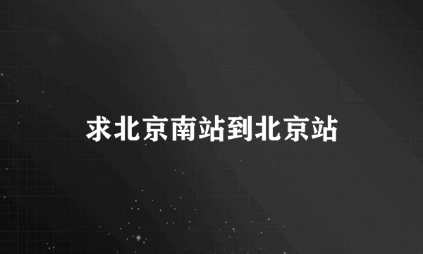 求北京南站到北京站