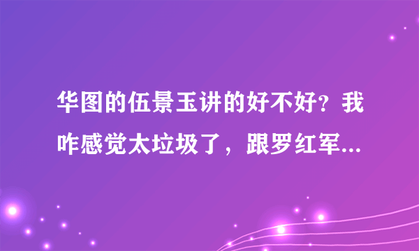 华图的伍景玉讲的好不好？我咋感觉太垃圾了，跟罗红军错的太远太远了？有没有意见？