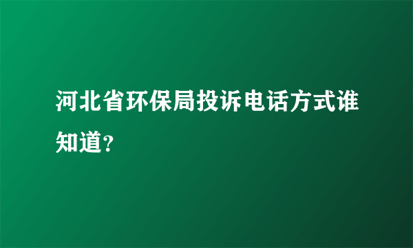 河北省环保局投诉电话方式谁知道？