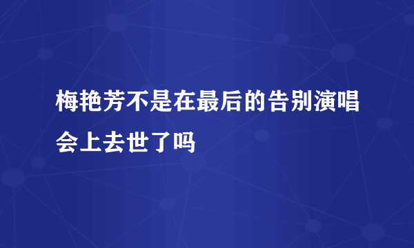 梅艳芳不是在最后的告别演唱会上去世了吗