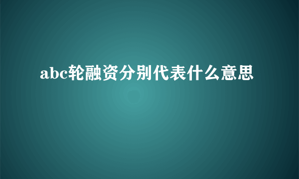 abc轮融资分别代表什么意思