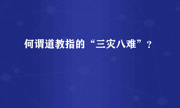 何谓道教指的“三灾八难”？