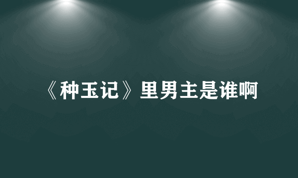 《种玉记》里男主是谁啊