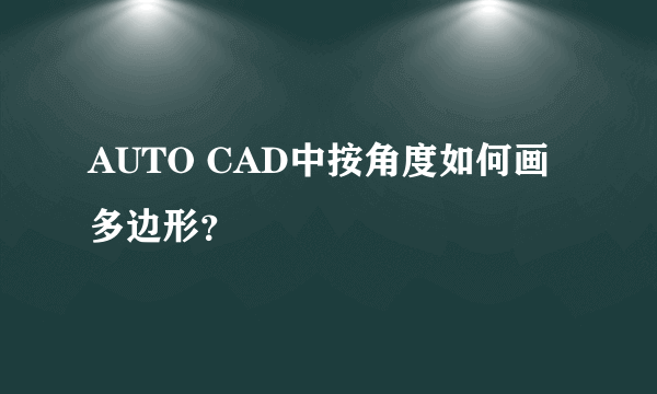 AUTO CAD中按角度如何画多边形？