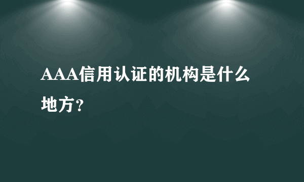 AAA信用认证的机构是什么地方？