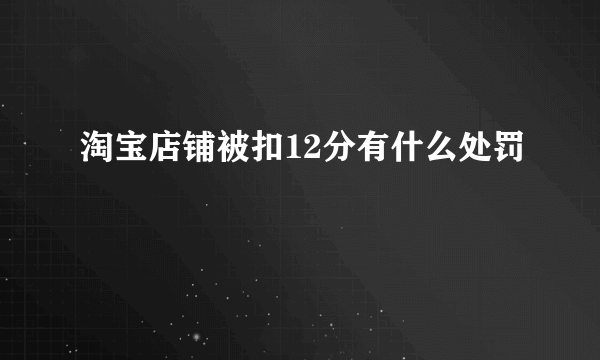 淘宝店铺被扣12分有什么处罚