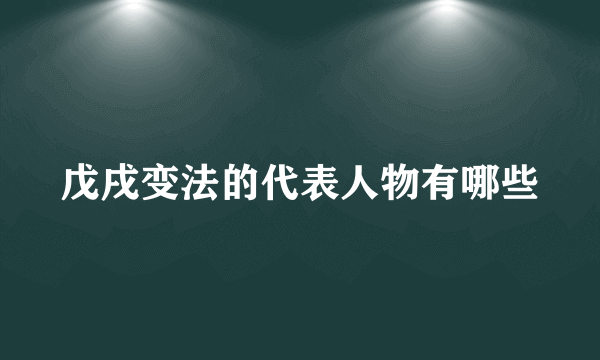 戊戌变法的代表人物有哪些