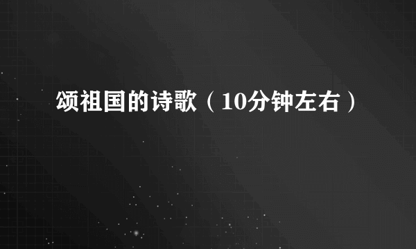 颂祖国的诗歌（10分钟左右）
