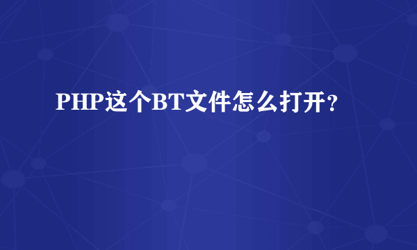PHP这个BT文件怎么打开？