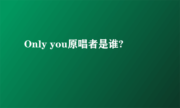 Only you原唱者是谁?