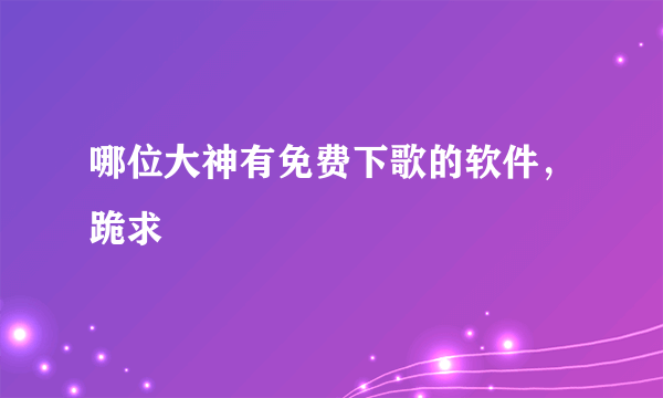 哪位大神有免费下歌的软件，跪求