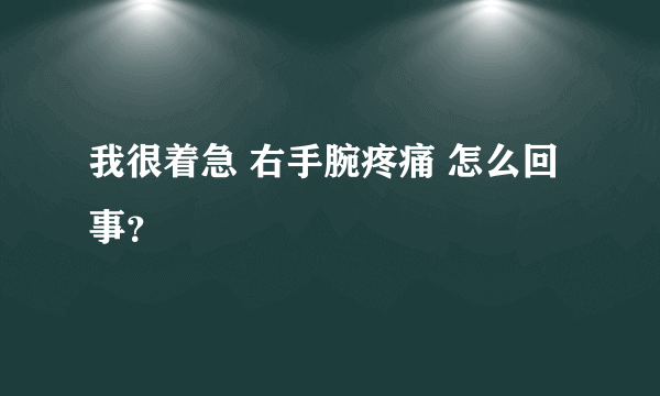 我很着急 右手腕疼痛 怎么回事？