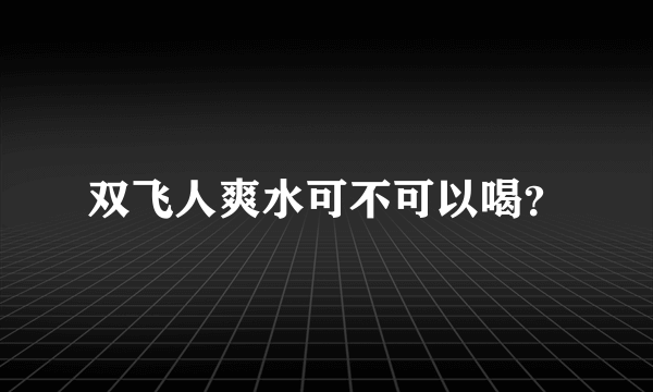 双飞人爽水可不可以喝？