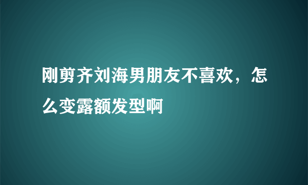 刚剪齐刘海男朋友不喜欢，怎么变露额发型啊