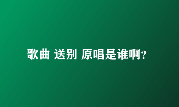 歌曲 送别 原唱是谁啊？